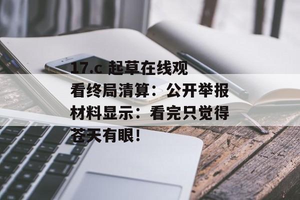 17.c 起草在线观看终局清算：公开举报材料显示：看完只觉得苍天有眼！